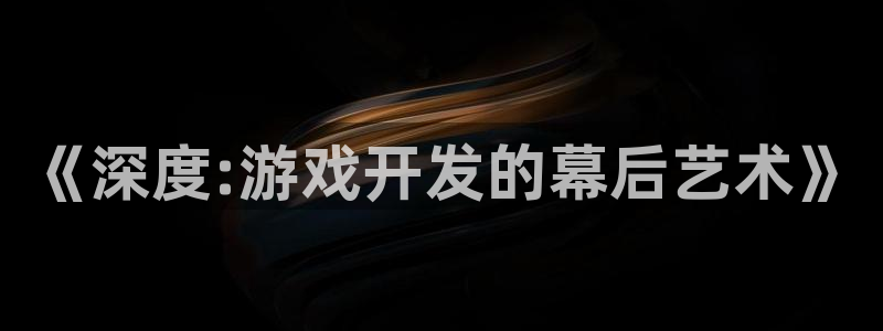 乐玩是什么软件：《深度:游戏开发的幕后艺术》