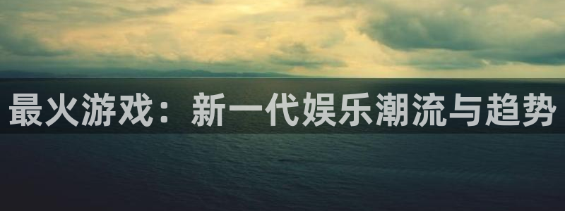 乐玩软件：最火游戏：新一代娱乐潮流与趋势
